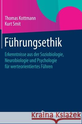 Führungsethik: Erkenntnisse Aus Der Soziobiologie, Neurobiologie Und Psychologie Für Werteorientiertes Führen Kottmann, Thomas 9783658067328 Springer Gabler