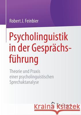 Psycholinguistik in Der Gesprächsführung: Theorie Und Praxis Einer Psycholinguistischen Sprechaktanalyse Feinbier, Robert J. 9783658067779 Springer
