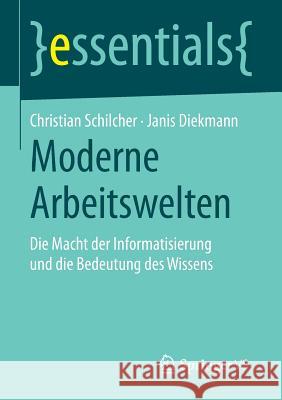 Moderne Arbeitswelten: Die Macht Der Informatisierung Und Die Bedeutung Des Wissens Schilcher, Christian 9783658067892 Springer vs