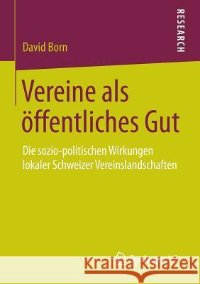 Vereine ALS Öffentliches Gut: Die Sozio-Politischen Wirkungen Lokaler Schweizer Vereinslandschaften Born, David 9783658068080