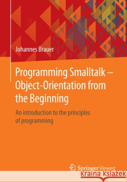 Programming SmallTalk - Object-Orientation from the Beginning: An Introduction to the Principles of Programming Brauer, Johannes 9783658068226