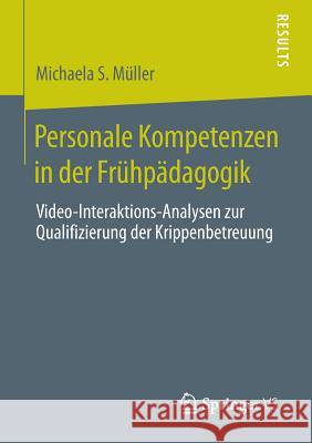 Personale Kompetenzen in Der Frühpädagogik: Video-Interaktions-Analysen Zur Qualifizierung Der Krippenbetreuung Müller, Michaela S. 9783658068516