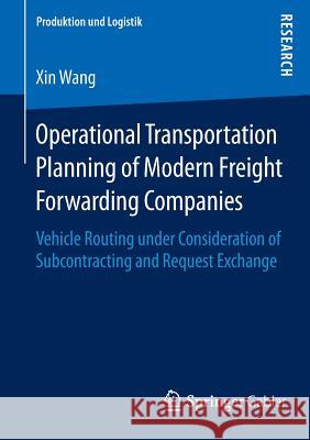 Operational Transportation Planning of Modern Freight Forwarding Companies: Vehicle Routing Under Consideration of Subcontracting and Request Exchange Wang, Xin 9783658068684 Springer Gabler