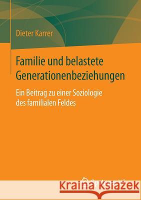 Familie Und Belastete Generationenbeziehungen: Ein Beitrag Zu Einer Soziologie Des Familialen Feldes Karrer, Dieter 9783658068776 Springer vs