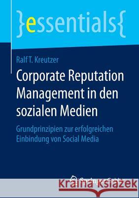 Corporate Reputation Management in Den Sozialen Medien: Grundprinzipien Zur Erfolgreichen Einbindung Von Social Media Kreutzer, Ralf T. 9783658068844