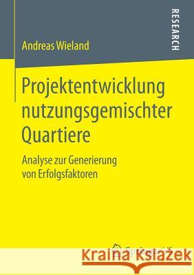 Projektentwicklung Nutzungsgemischter Quartiere: Analyse Zur Generierung Von Erfolgsfaktoren Wieland, Andreas 9783658069025