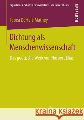 Dichtung ALS Menschenwissenschaft: Das Poetische Werk Von Norbert Elias Dörfelt-Mathey, Tabea 9783658069698