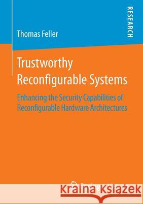 Trustworthy Reconfigurable Systems: Enhancing the Security Capabilities of Reconfigurable Hardware Architectures Feller, Thomas 9783658070045 Springer Vieweg