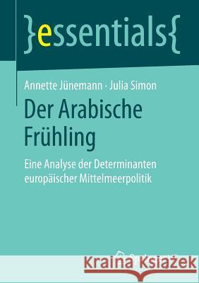 Der Arabische Frühling: Eine Analyse Der Determinanten Europäischer Mittelmeerpolitik Jünemann, Annette 9783658070199