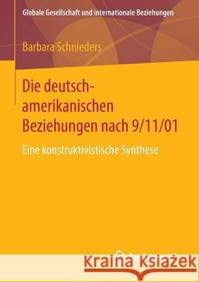 Die Deutsch-Amerikanischen Beziehungen Nach 9/11/01: Eine Konstruktivistische Synthese Schnieders, Barbara 9783658070304 Springer