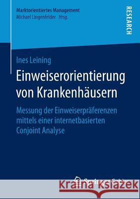 Einweiserorientierung Von Krankenhäusern: Messung Der Einweiserpräferenzen Mittels Einer Internetbasierten Conjoint Analyse Leining, Ines 9783658070823 Springer Gabler