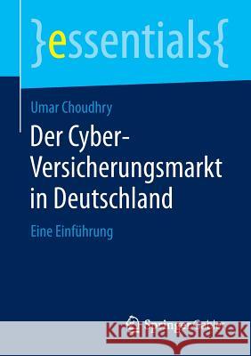 Der Cyber-Versicherungsmarkt in Deutschland: Eine Einführung Choudhry, Umar 9783658070977 Springer Gabler
