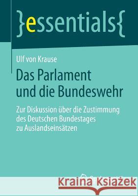Das Parlament Und Die Bundeswehr: Zur Diskussion Über Die Zustimmung Des Deutschen Bundestages Zu Auslandseinsätzen Krause, Ulf 9783658071110 Springer vs