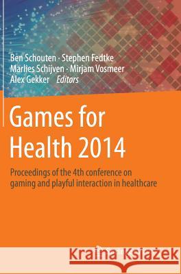 Games for Health 2014: Proceedings of the 4th conference on gaming and playful interaction in healthcare Ben Schouten, Stephen Fedtke, Marlies Schijven, Mirjam Vosmeer, Alex Gekker 9783658071400