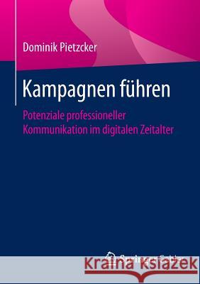 Kampagnen Führen: Potenziale Professioneller Kommunikation Im Digitalen Zeitalter Pietzcker, Dominik 9783658071936