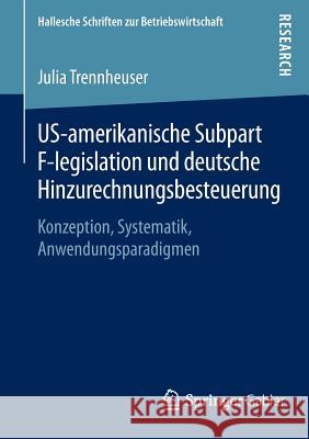 Us-Amerikanische Subpart F-Legislation Und Deutsche Hinzurechnungsbesteuerung: Konzeption, Systematik, Anwendungsparadigmen Trennheuser, Julia 9783658071974 Springer Gabler