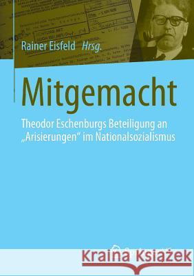 Mitgemacht: Theodor Eschenburgs Beteiligung an Arisierungen Im Nationalsozialismus Eisfeld, Rainer 9783658072155 Springer vs