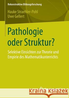 Pathologie Oder Struktur?: Selektive Einsichten Zur Theorie Und Empirie Des Mathematikunterrichts Straehler-Pohl, Hauke 9783658072711 Springer vs