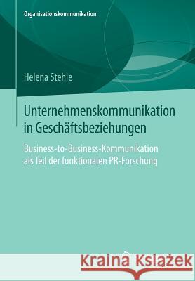 Unternehmenskommunikation in Geschäftsbeziehungen: Business-To-Business-Kommunikation ALS Teil Der Funktionalen Pr-Forschung Stehle, Helena 9783658072933 Springer Fachmedien Wiesbaden
