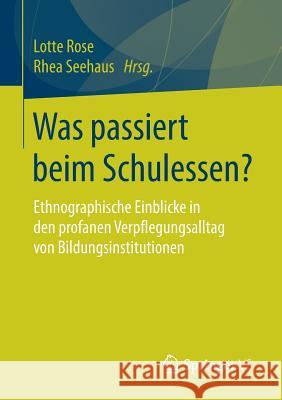 Was Passiert Beim Schulessen?: Ethnographische Einblicke in Den Profanen Verpflegungsalltag Von Bildungsinstitutionen Rose, Lotte 9783658073039