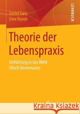 Theorie Der Lebenspraxis: Einführung in Das Werk Ulrich Oevermanns Garz, Detlef 9783658073077 Springer vs