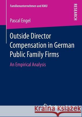 Outside Director Compensation in German Public Family Firms: An Empirical Analysis Pascal Engel 9783658073152