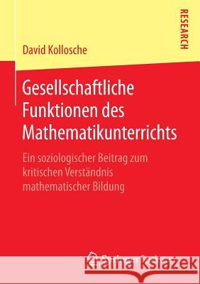 Gesellschaftliche Funktionen Des Mathematikunterrichts: Ein Soziologischer Beitrag Zum Kritischen Verständnis Mathematischer Bildung Kollosche, David 9783658073442