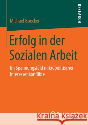 Erfolg in Der Sozialen Arbeit: Im Spannungsfeld Mikropolitischer Interessenkonflikte Boecker, Michael 9783658073466