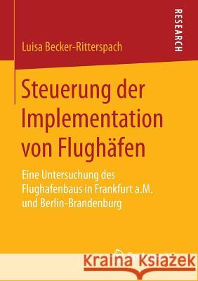 Steuerung Der Implementation Von Flughäfen: Eine Untersuchung Des Flughafenbaus in Frankfurt A.M. Und Berlin-Brandenburg Becker-Ritterspach, Luisa 9783658073565
