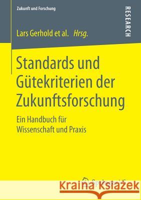 Standards Und Gütekriterien Der Zukunftsforschung: Ein Handbuch Für Wissenschaft Und Praxis Gerhold, Lars 9783658073626