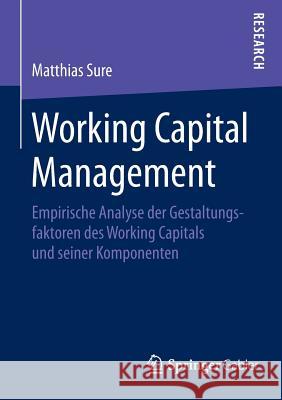 Working Capital Management: Empirische Analyse Der Gestaltungsfaktoren Des Working Capitals Und Seiner Komponenten Sure, Matthias 9783658073794 Springer Gabler