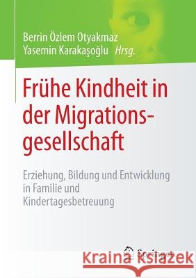 Frühe Kindheit in Der Migrationsgesellschaft: Erziehung, Bildung Und Entwicklung in Familie Und Kindertagesbetreuung Otyakmaz, Berrin Özlem 9783658073817 Springer
