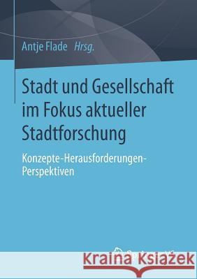 Stadt Und Gesellschaft Im Fokus Aktueller Stadtforschung: Konzepte-Herausforderungen-Perspektiven Flade, Antje 9783658073831 Springer vs