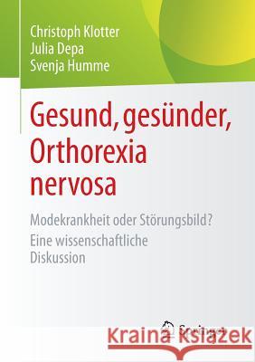 Gesund, Gesünder, Orthorexia Nervosa: Modekrankheit Oder Störungsbild? Eine Wissenschaftliche Diskussion Klotter, Christoph 9783658074050 Springer