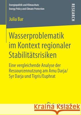 Wasserproblematik Im Kontext Regionaler Stabilitätsrisiken: Eine Vergleichende Analyse Der Ressourcennutzung Am Amu Darja/Syr Darja Und Tigris/Euphrat Bar, Julia 9783658074173 Springer VS
