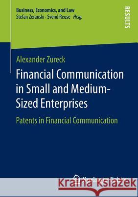 Financial Communication in Small and Medium-Sized Enterprises: Patents in Financial Communication Alexander Zureck 9783658074869