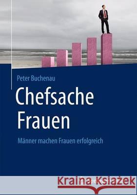 Chefsache Frauen: Männer Machen Frauen Erfolgreich Buchenau, Peter 9783658074975 Springer Gabler