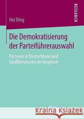 Die Demokratisierung Der Parteiführerauswahl: Parteien in Deutschland Und Großbritannien Im Vergleich Ding, Hui 9783658075132 Springer VS
