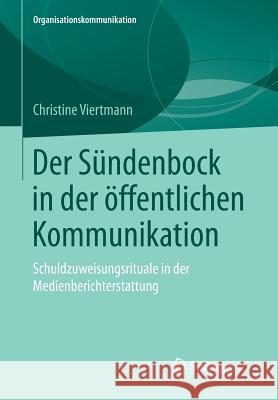 Der Sündenbock in Der Öffentlichen Kommunikation: Schuldzuweisungsrituale in Der Medienberichterstattung Viertmann, Christine 9783658075316