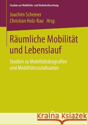 Räumliche Mobilität Und Lebenslauf: Studien Zu Mobilitätsbiografien Und Mobilitätssozialisation Scheiner, Joachim 9783658075453 Springer vs