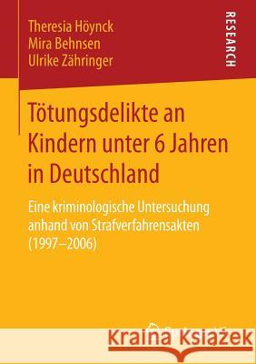 Tötungsdelikte an Kindern Unter 6 Jahren in Deutschland: Eine Kriminologische Untersuchung Anhand Von Strafverfahrensakten (1997-2006) Höynck, Theresia 9783658075866