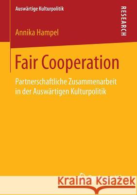 Fair Cooperation: Partnerschaftliche Zusammenarbeit in Der Auswärtigen Kulturpolitik Hampel, Annika 9783658075927