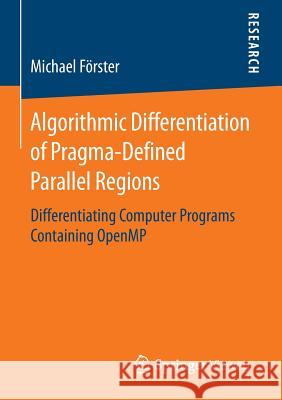 Algorithmic Differentiation of Pragma-Defined Parallel Regions: Differentiating Computer Programs Containing OpenMP Michael Förster 9783658075965