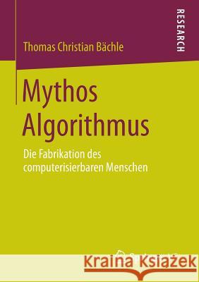 Mythos Algorithmus: Die Fabrikation Des Computerisierbaren Menschen Bächle, Thomas Christian 9783658076269 Springer vs