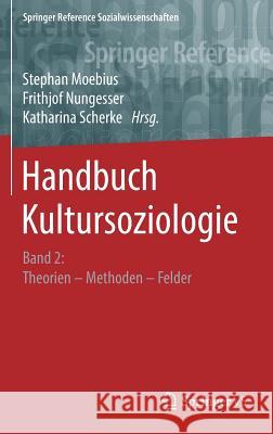 Handbuch Kultursoziologie: Band 2: Theorien - Methoden - Felder Moebius, Stephan 9783658076443