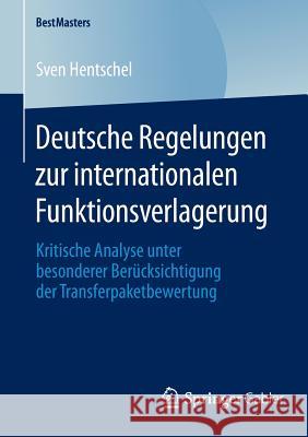 Deutsche Regelungen Zur Internationalen Funktionsverlagerung: Kritische Analyse Unter Besonderer Berücksichtigung Der Transferpaketbewertung Hentschel, Sven 9783658076795 Springer Gabler