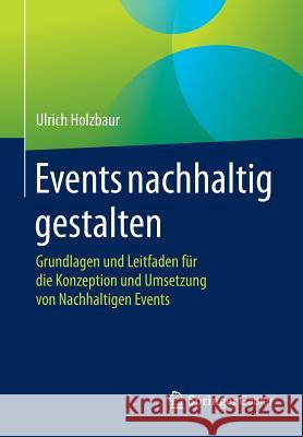 Events Nachhaltig Gestalten: Grundlagen Und Leitfaden Für Die Konzeption Und Umsetzung Von Nachhaltigen Events Holzbaur, Ulrich 9783658077167 Springer Gabler
