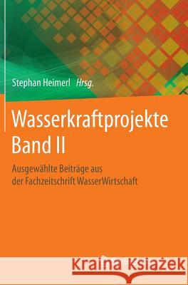 Wasserkraftprojekte Band II: Ausgewählte Beiträge Aus Der Fachzeitschrift Wasserwirtschaft Heimerl, Stephan 9783658077280