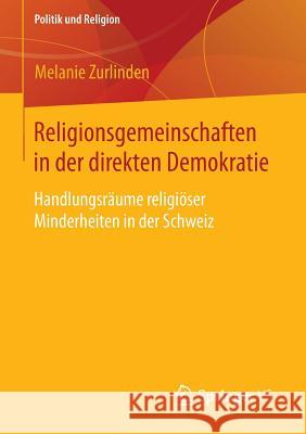 Religionsgemeinschaften in Der Direkten Demokratie: Handlungsräume Religiöser Minderheiten in Der Schweiz Zurlinden, Melanie 9783658077426 Springer VS