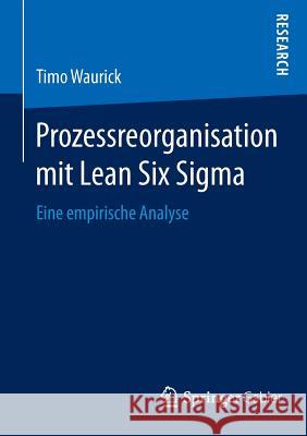 Prozessreorganisation Mit Lean Six SIGMA: Eine Empirische Analyse Waurick, Timo 9783658077532 Springer Gabler
